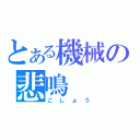 とある機械の悲鳴（こしょう）