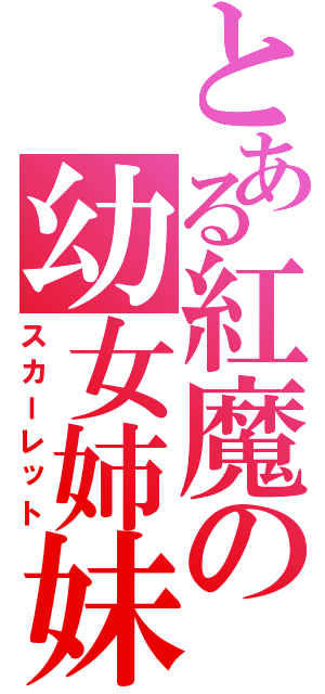 とある紅魔の幼女姉妹（スカーレット）