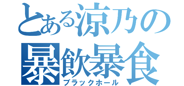 とある涼乃の暴飲暴食（ブラックホール）