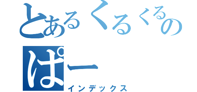 とあるくるくるのぱー（インデックス）