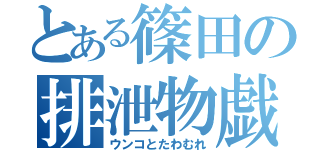 とある篠田の排泄物戯れ（ウンコとたわむれ）