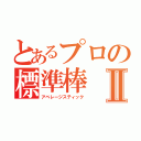 とあるプロの標準棒Ⅱ（アベレージスティック）