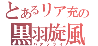 とあるリア充の黒羽旋風（バタフライ）