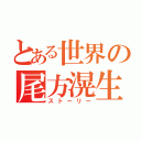 とある世界の尾方滉生（ストーリー）