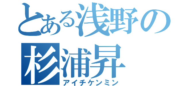 とある浅野の杉浦昇（アイチケンミン）