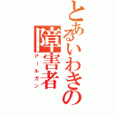 とあるいわきの障害者（アールガン）