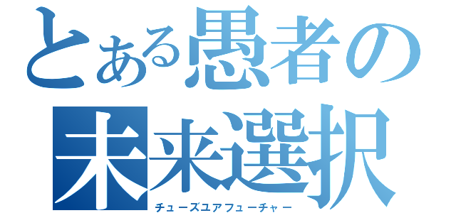 とある愚者の未来選択（チューズユアフューチャー）