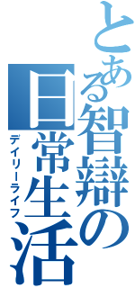 とある智辯の日常生活（デイリーライフ）