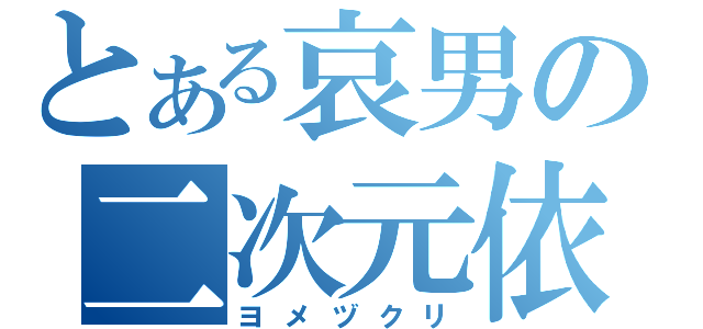 とある哀男の二次元依存（ヨメヅクリ）