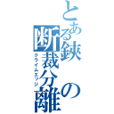 とある鋏の断裁分離（クライムエッジ）