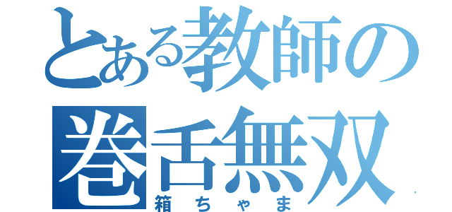 とある教師の巻舌無双（箱ちゃま）