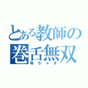 とある教師の巻舌無双（箱ちゃま）