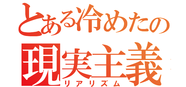 とある冷めたの現実主義（リアリズム）