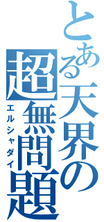 とある天界の超無問題（エルシャダイ）