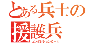 とある兵士の援護兵（コンポジションＣ－４）