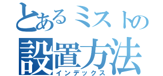 とあるミストの設置方法（インデックス）