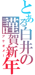 とある白井の謹賀新年（アケオメー）