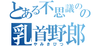 とある不思議の国の乳首野郎（やみきびつ）