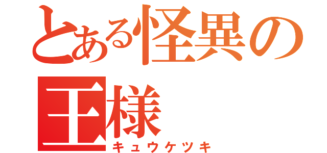 とある怪異の王様（キュウケツキ）