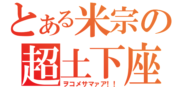 とある米宗の超土下座（ヲコメサマァア！！）