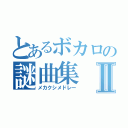 とあるボカロの謎曲集Ⅱ（メカクシメドレー）