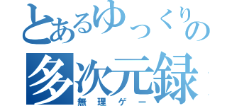 とあるゆっくりの多次元録（無理ゲー）