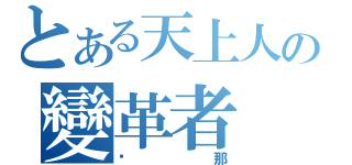 とある天上人の變革者（剎那）