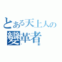 とある天上人の變革者（剎那）