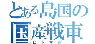 とある島国の国産戦車（ヒトマル）