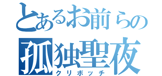 とあるお前らの孤独聖夜（クリボッチ）