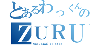 とあるわっくんのＺＵＲＵＭＵＫＥ（ｗａｋｕｇａｗａ'ｓｔｉｎｔｉｎ）