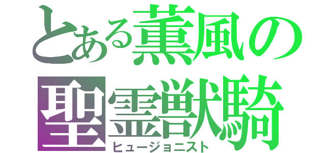 とある薫風の聖霊獣騎（ヒュージョニスト）