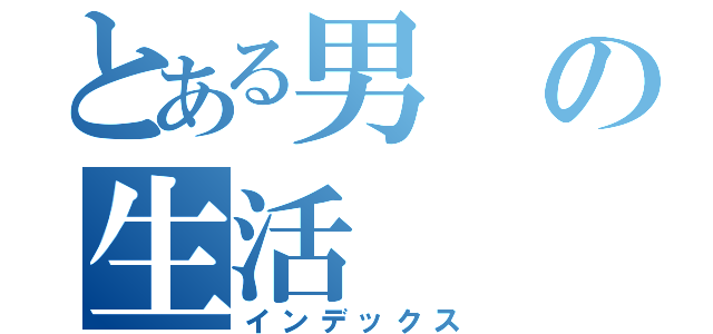 とある男の生活（インデックス）