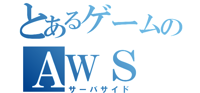 とあるゲームのＡＷＳ（サーバサイド）