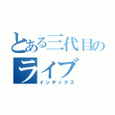 とある三代目のライブ（インデックス）