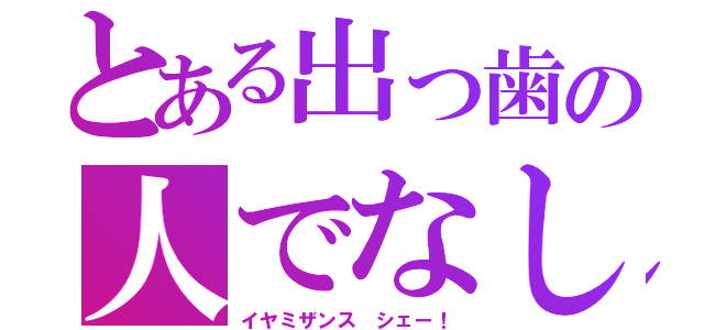 とある出っ歯の人でなし（イヤミザンス シェー！）