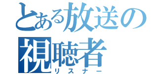 とある放送の視聴者（リスナー）