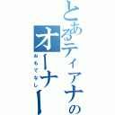 とあるティアナのオーナー（おもてなし）