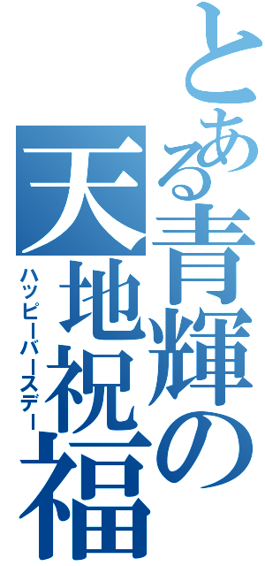 とある青輝の天地祝福（ハッピーバースデー）