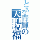 とある青輝の天地祝福（ハッピーバースデー）