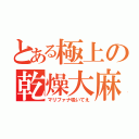 とある極上の乾燥大麻（マリファナ吸いてえ）