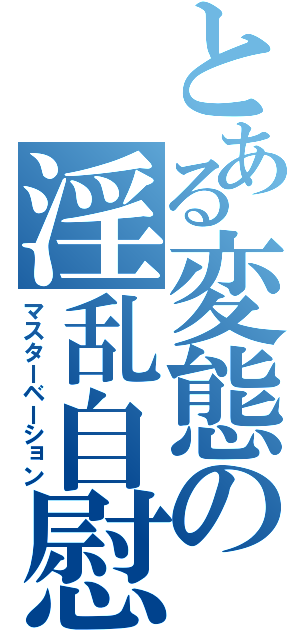 とある変態の淫乱自慰（マスターベーション）