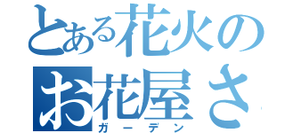 とある花火のお花屋さん（ガーデン）