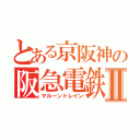 とある京阪神の阪急電鉄Ⅱ（マルーントレイン）