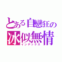 とある自戀狂の冰似無情（インデックス）