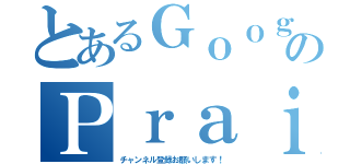 とあるＧｏｏｇｌｅのＰｒａｉｓｅ４０００（チャンネル登録お願いします！）