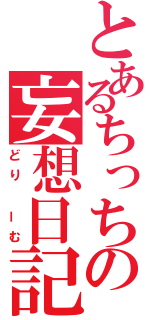 とあるちっちの妄想日記（どり　ーむ）