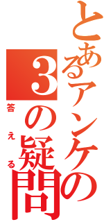 とあるアンケの３の疑問（答える）