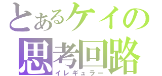 とあるケイの思考回路（イレギュラー）