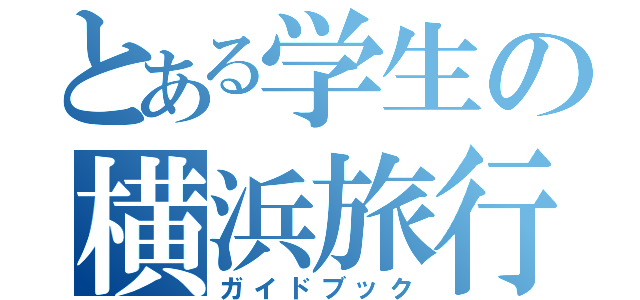 とある学生の横浜旅行（ガイドブック）